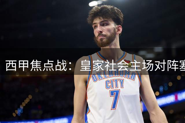 西甲焦点战：皇家社会主场对阵塞尔塔